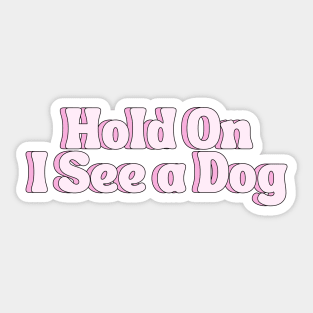 Hold On I See a Dog - Dog Quotes Sticker